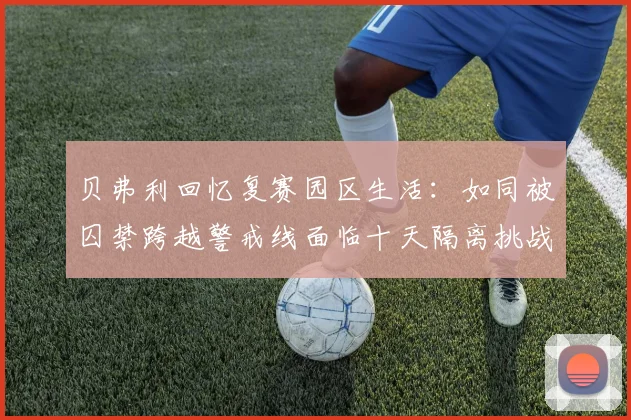 贝弗利回忆复赛园区生活：如同被囚禁跨越警戒线面临十天隔离挑战