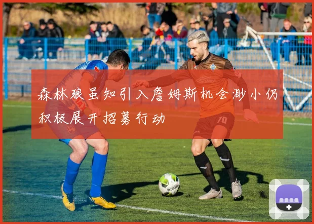 森林狼虽知引入詹姆斯机会渺小仍积极展开招募行动