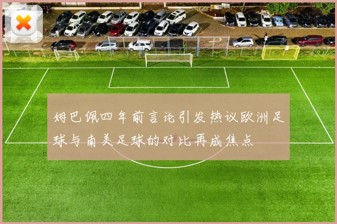 姆巴佩四年前言论引发热议欧洲足球与南美足球的对比再成焦点