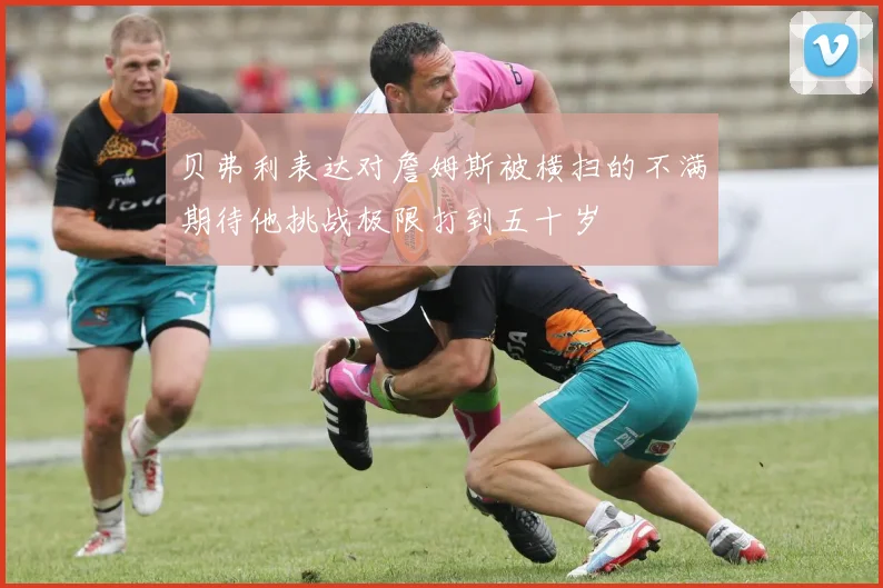 贝弗利表达对詹姆斯被横扫的不满期待他挑战极限打到五十岁
