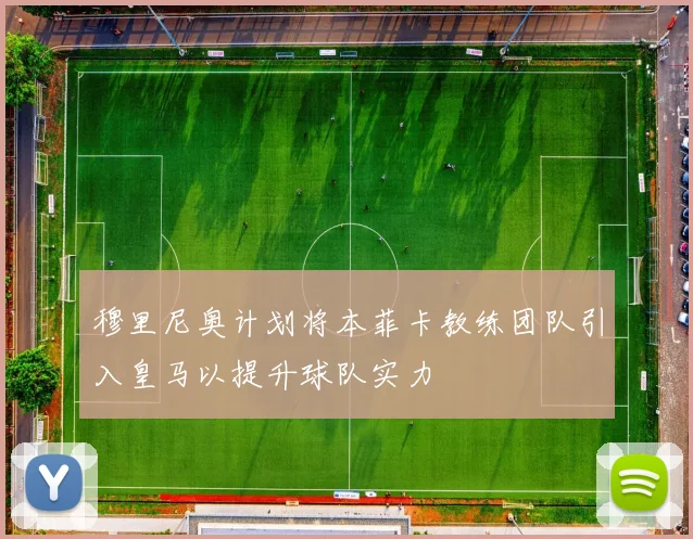 穆里尼奥计划将本菲卡教练团队引入皇马以提升球队实力