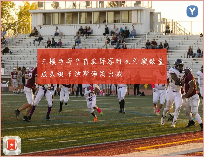 三镇与海牛首发阵容对决外援数量成关键卡迪斯领衔出战