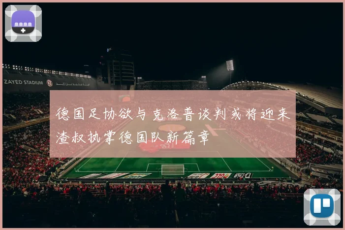 德国足协欲与克洛普谈判或将迎来渣叔执掌德国队新篇章